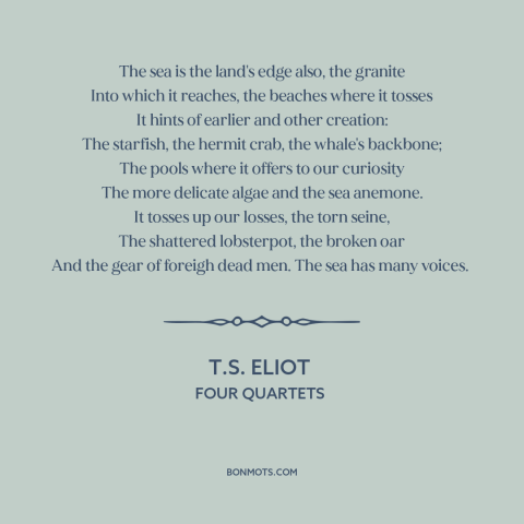 A quote by T.S. Eliot about ocean and sea: “The sea is the land's edge also, the granite Into which it reaches, the…”