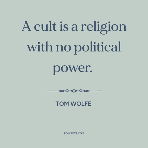 A quote by Tom Wolfe about cults: “A cult is a religion with no political power.”