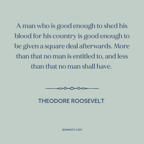 A quote by Theodore Roosevelt about military veterans: “A man who is good enough to shed his blood for his country is…”