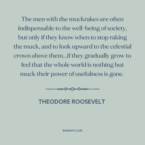A quote by Theodore Roosevelt about journalism: “The men with the muckrakes are often indispensable to the well-being…”