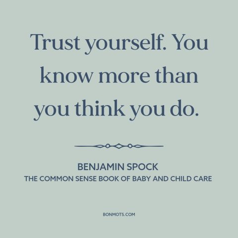 A quote by Benjamin Spock about trusting oneself: “Trust yourself. You know more than you think you do.”