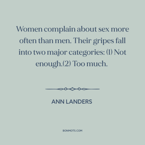 A quote by Ann Landers about women: “Women complain about sex more often than men. Their gripes fall into two major…”