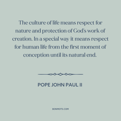 A quote by Pope John Paul II about abortion: “The culture of life means respect for nature and protection of God's work of…”