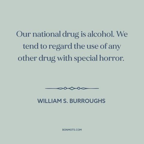 A quote by William S. Burroughs about alcohol: “Our national drug is alcohol. We tend to regard the use of any other…”