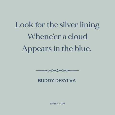 A quote by Buddy DeSylva about silver linings: “Look for the silver lining Whene'er a cloud Appears in the blue.”