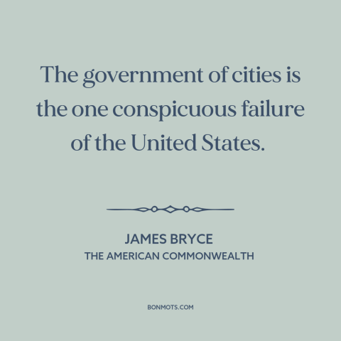 A quote by James Bryce about city politics: “The government of cities is the one conspicuous failure of the United States.”