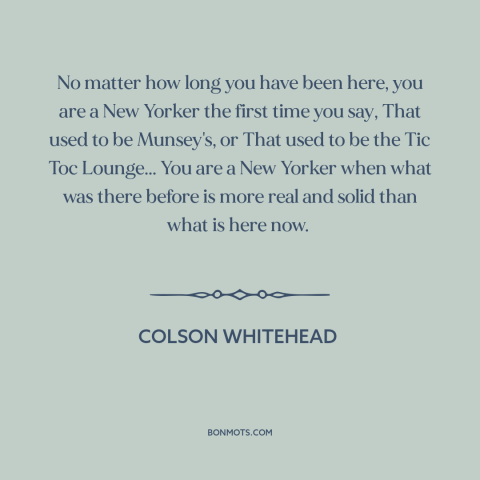 A quote by Colson Whitehead about new york city: “No matter how long you have been here, you are a New Yorker the…”