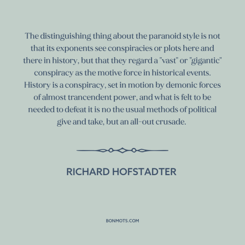 A quote by Richard Hofstadter about conspiracy theories: “The distinguishing thing about the paranoid style is not…”