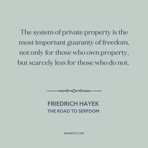 A quote by Friedrich Hayek about property rights: “The system of private property is the most important guaranty of…”