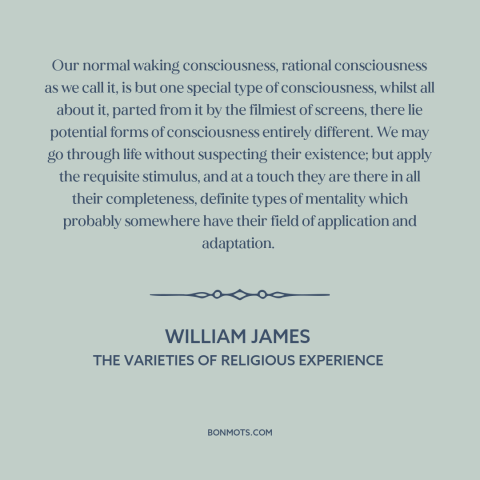 A quote by William James about consciousness: “Our normal waking consciousness, rational consciousness as we call it, is…”