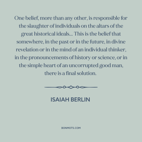 A quote by Isaiah Berlin about utopianism: “One belief, more than any other, is responsible for the slaughter of…”