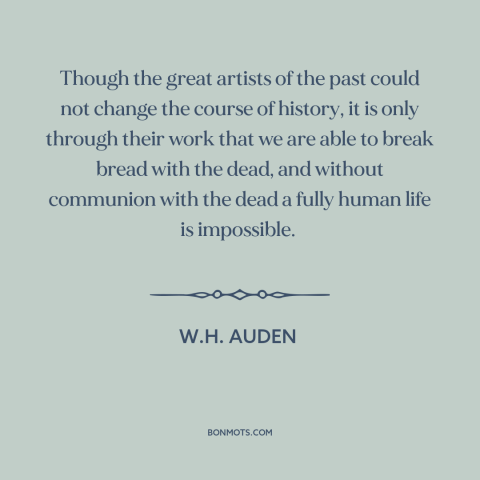 A quote by W.H. Auden about purpose of art: “Though the great artists of the past could not change the course of history…”