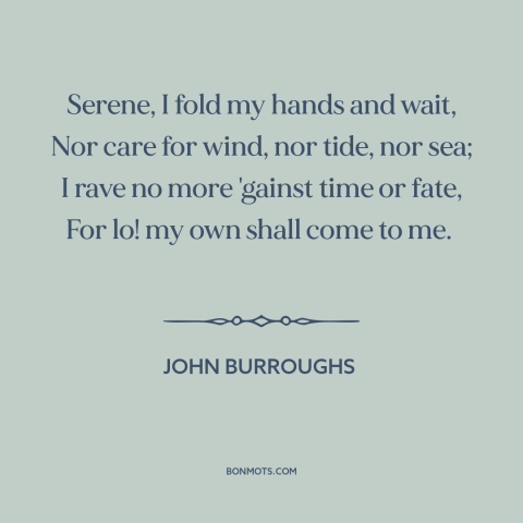 A quote by John Burroughs about waiting: “Serene, I fold my hands and wait, Nor care for wind, nor tide, nor…”