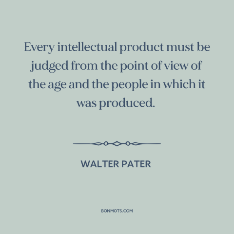 A quote by Walter Pater about judging the past: “Every intellectual product must be judged from the point of view of the…”