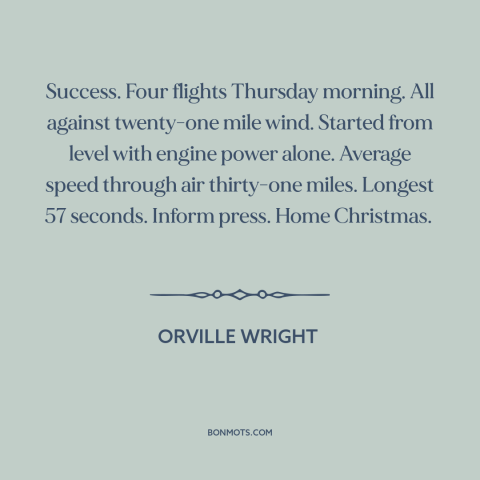 A quote by Orville Wright about flying: “Success. Four flights Thursday morning. All against twenty-one mile wind.”