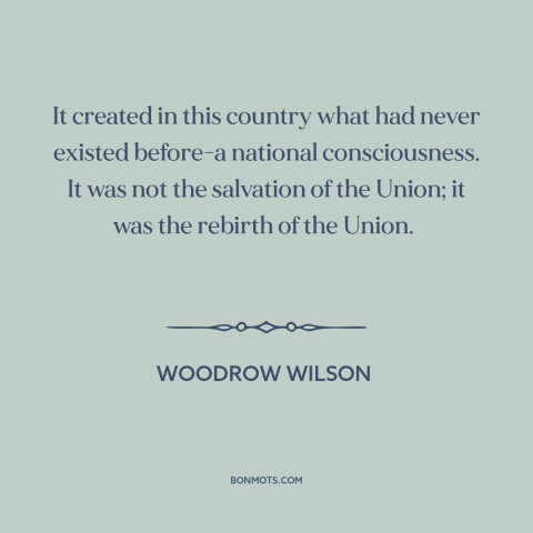 A quote by Woodrow Wilson about the American Civil War: “It created in this country what had never existed before-a…”