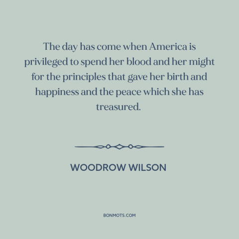 A quote by Woodrow Wilson about world war i: “The day has come when America is privileged to spend her blood and her…”