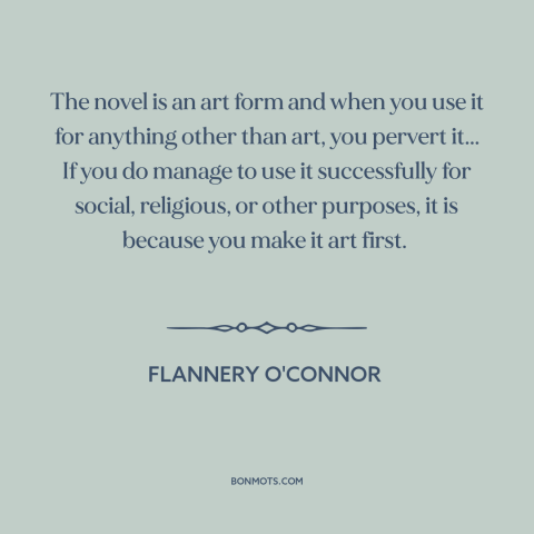 A quote by Flannery O'Connor about novels: “The novel is an art form and when you use it for anything other…”