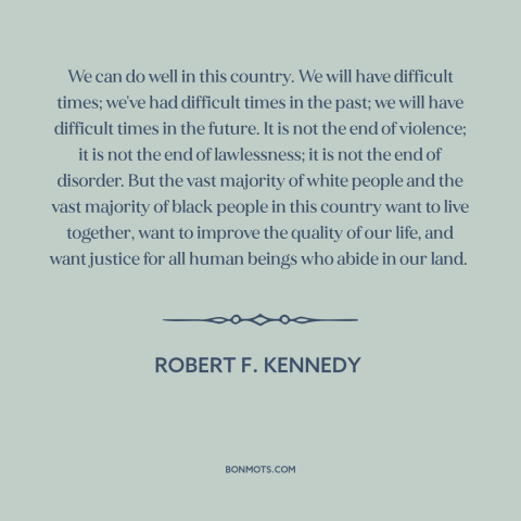 A quote by Robert F. Kennedy about race relations: “We can do well in this country. We will have difficult times; we've had…”