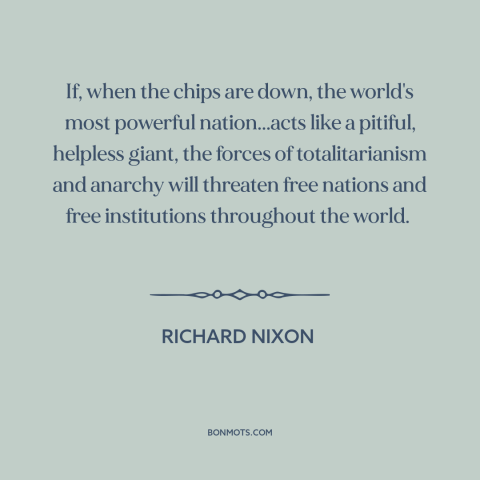 A quote by Richard Nixon about vietnam war: “If, when the chips are down, the world's most powerful nation...acts like…”