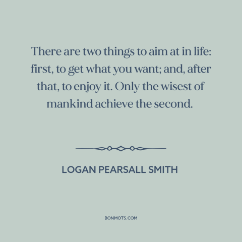 A quote by Logan Pearsall Smith about getting what you want: “There are two things to aim at in life: first, to get what…”