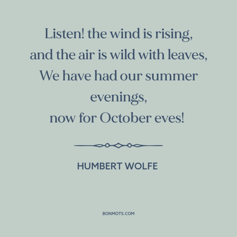 A quote by Humbert Wolfe about autumn: “Listen! the wind is rising, and the air is wild with leaves, We have…”