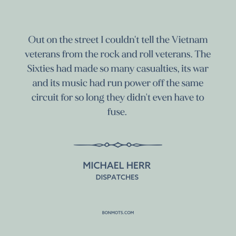 A quote by Michael Herr about the 60s: “Out on the street I couldn't tell the Vietnam veterans from the rock and…”