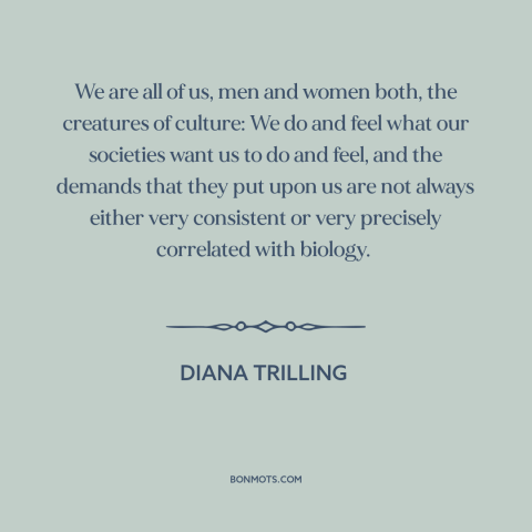 A quote by Diana Trilling about culture: “We are all of us, men and women both, the creatures of culture: We…”