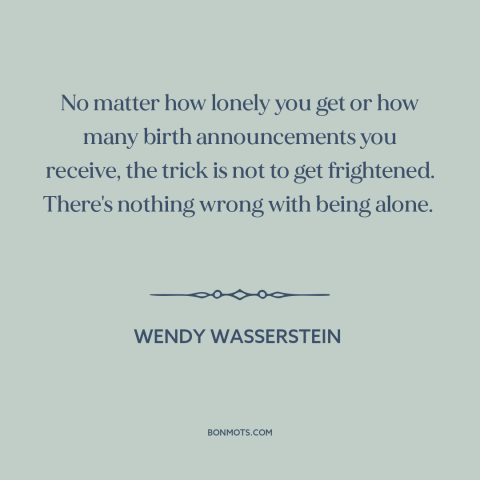 A quote by Wendy Wasserstein about being single: “No matter how lonely you get or how many birth announcements you receive…”