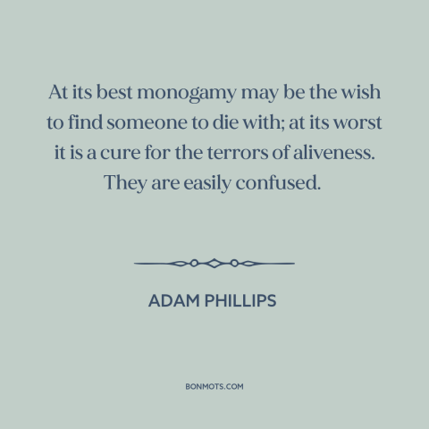 A quote by Adam Phillips about marriage: “At its best monogamy may be the wish to find someone to die with;…”