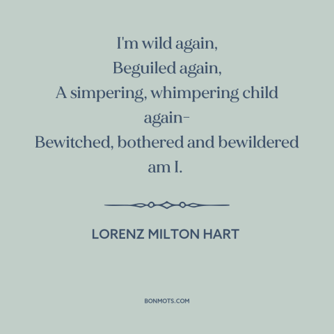 A quote by Lorenz Hart about new love: “I'm wild again, Beguiled again, A simpering, whimpering child again- Bewitched…”