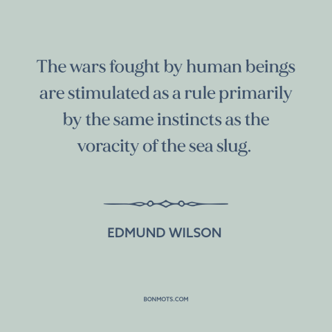 A quote by Edmund Wilson about man and animals: “The wars fought by human beings are stimulated as a rule primarily by the…”