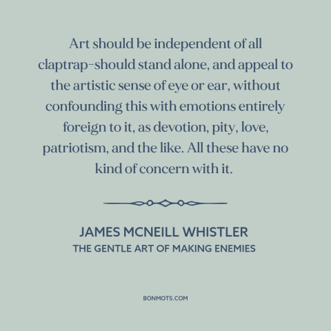 A quote by James McNeill Whistler about nature of art: “Art should be independent of all claptrap-should stand alone…”