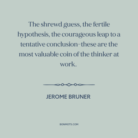 A quote by Jerome Bruner about intellectual history: “The shrewd guess, the fertile hypothesis, the courageous…”