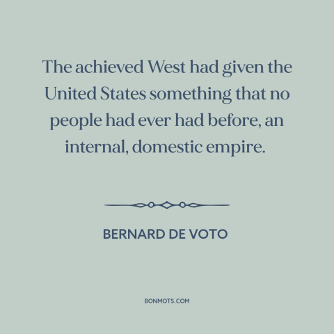 A quote by Bernard De Voto about American west: “The achieved West had given the United States something that no people had…”