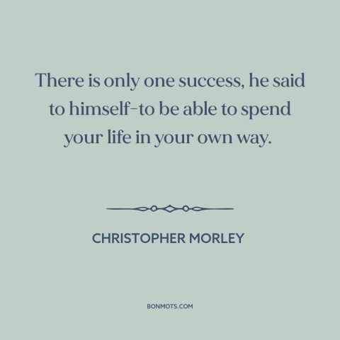 A quote by Christopher Morley about success: “There is only one success, he said to himself-to be able to spend your…”