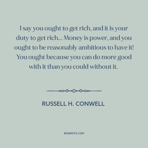 A quote by Russell H. Conwell about wealth: “I say you ought to get rich, and it is your duty to get rich... Money is…”