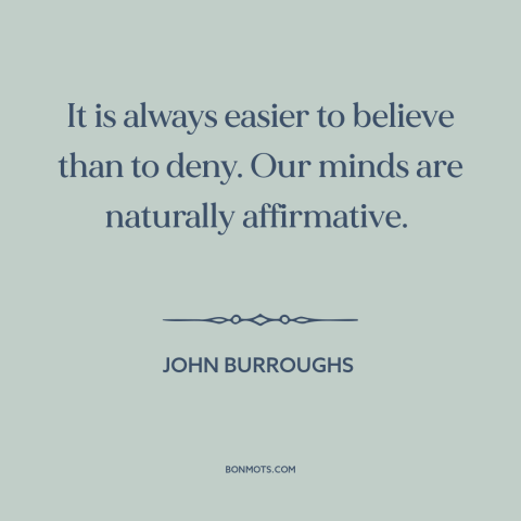 A quote by John Burroughs about the mind: “It is always easier to believe than to deny. Our minds are naturally…”