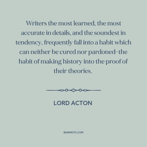 A quote by Lord Acton about confirmation bias: “Writers the most learned, the most accurate in details, and the…”