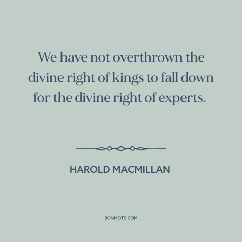 A quote by Harold MacMillan about experts: “We have not overthrown the divine right of kings to fall down for the…”