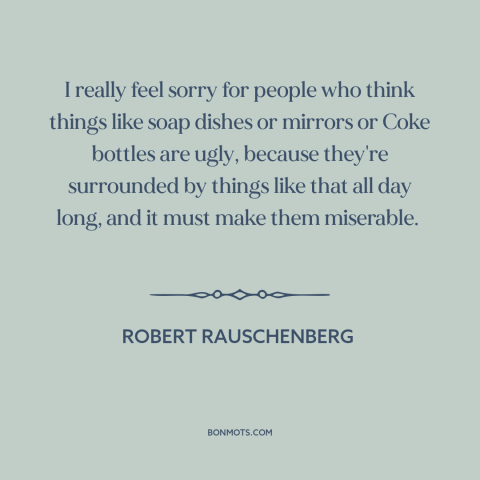 A quote by Robert Rauschenberg about modern life: “I really feel sorry for people who think things like soap dishes or…”