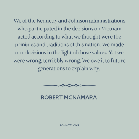 A quote by Robert McNamara about vietnam war: “We of the Kennedy and Johnson administrations who participated in the…”