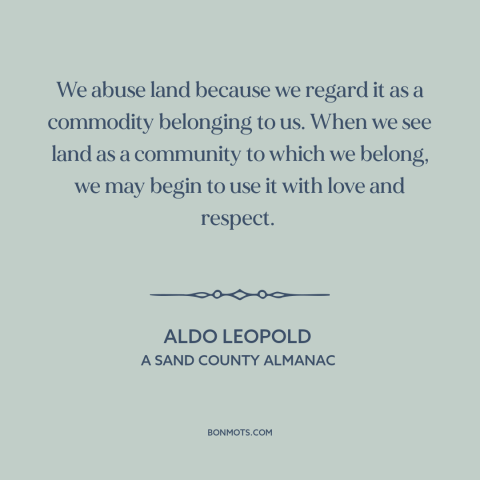 A quote by Aldo Leopold about man and nature: “We abuse land because we regard it as a commodity belonging to us. When…”