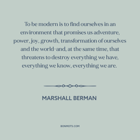 A quote by Marshall Berman about modern life: “To be modern is to find ourselves in an environment that promises us…”