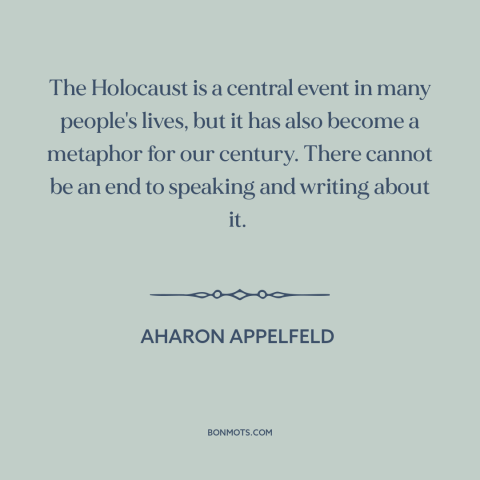 A quote by Aharon Appelfeld about the holocaust: “The Holocaust is a central event in many people's lives, but it has also…”