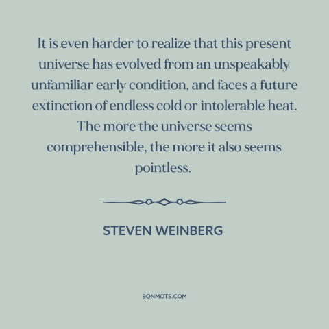 A quote by Steven Weinberg about the universe: “It is even harder to realize that this present universe has evolved from an…”