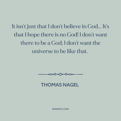 A quote by Thomas Nagel about belief in god: “It isn't just that I don't believe in God... It's that I hope there…”