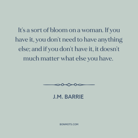 A quote by J.M. Barrie about charm: “It's a sort of bloom on a woman. If you have it, you don't need to have…”