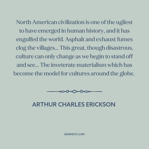 A quote by Arthur Charles Erickson about America: “North American civilization is one of the ugliest to have emerged…”