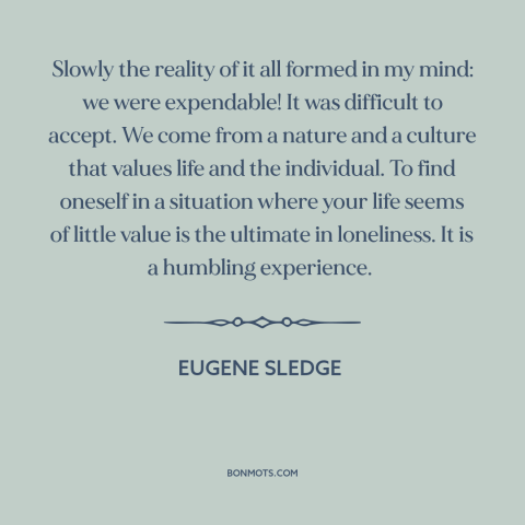 A quote by Eugene Sledge about soldiers: “Slowly the reality of it all formed in my mind: we were expendable! It…”